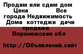 Продам или сдам дом › Цена ­ 500 000 - Все города Недвижимость » Дома, коттеджи, дачи продажа   . Воронежская обл.